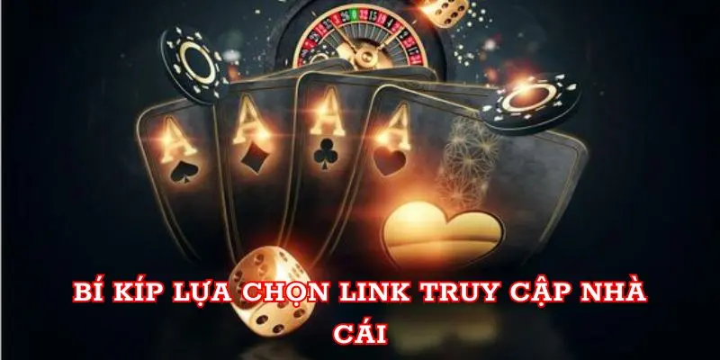 Bí kíp lựa chọn link truy cập nhà cái