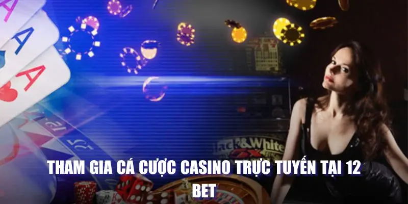 Tham gia cá cược Casino trực tuyến tại 12 BET