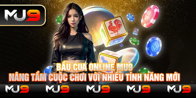 Bầu cua online Mu9: Nâng tầm cuộc chơi với nhiều tính năng mới